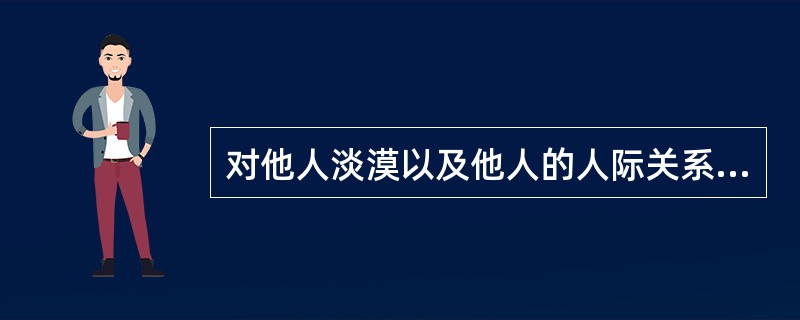 对他人淡漠以及他人的人际关系中缺乏真正的情感反应是下列哪一型人格障碍的核心特征