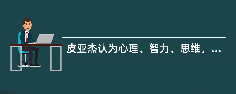 皮亚杰认为心理、智力、思维，是起源于