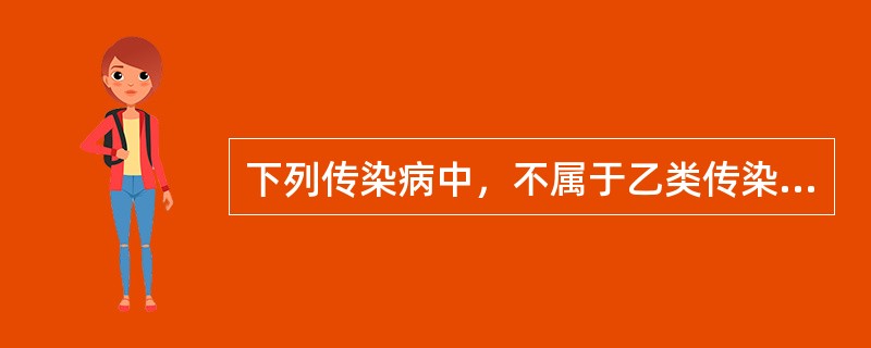 下列传染病中，不属于乙类传染病的是