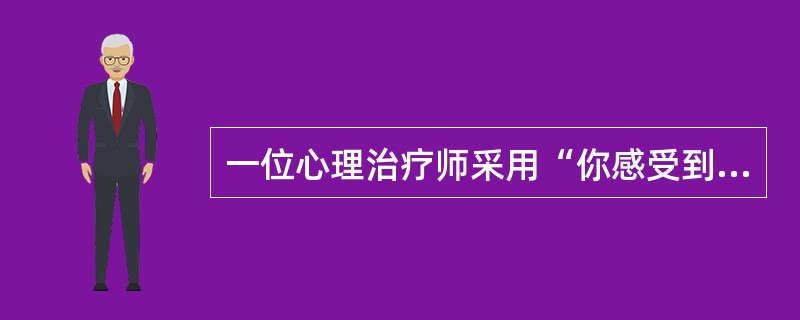 一位心理治疗师采用“你感受到…”，“你觉得…”等词语对来访者的情绪反应进行描述，表述他所理解的来访者谈话中所包含的情绪体验，表达对来访者的情绪反应的理解。这种倾听的技巧属于