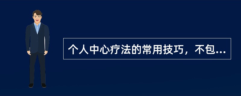 个人中心疗法的常用技巧，不包括下列哪项