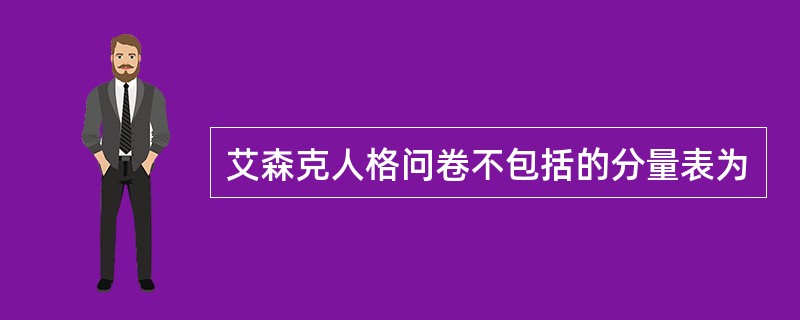 艾森克人格问卷不包括的分量表为