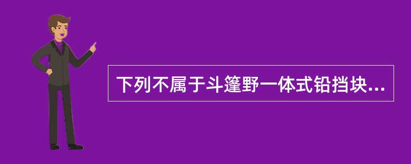 下列不属于斗篷野一体式铅挡块照射优点的是（　　）。