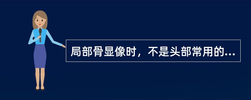 局部骨显像时，不是头部常用的采集体位是