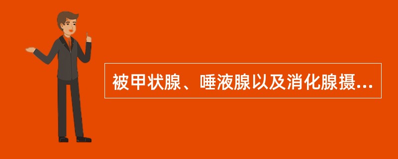 被甲状腺、唾液腺以及消化腺摄取，可用于甲状腺功能测定和甲状腺显像的是