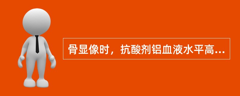 骨显像时，抗酸剂铝血液水平高于多少时，可见肾放射性增加