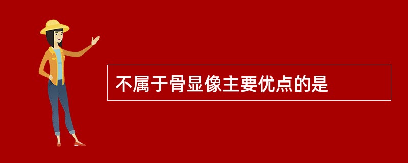 不属于骨显像主要优点的是