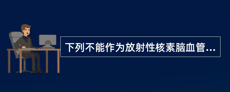 下列不能作为放射性核素脑血管动态显像的显像剂的是