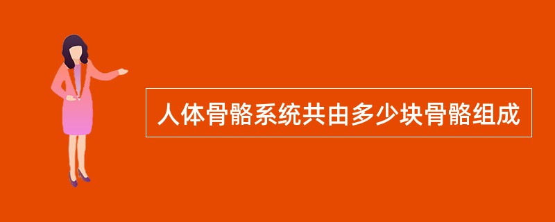 人体骨骼系统共由多少块骨骼组成