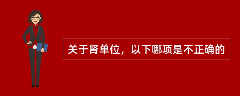 关于肾单位，以下哪项是不正确的