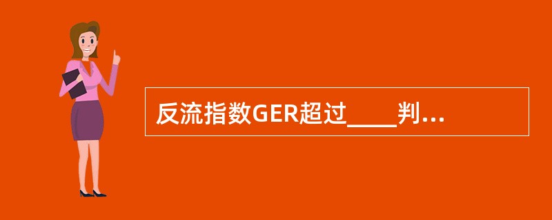 反流指数GER超过____判断为胃食管反流