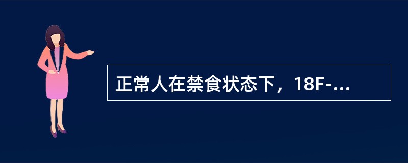 正常人在禁食状态下，18F- FDG显像影像不正确的是