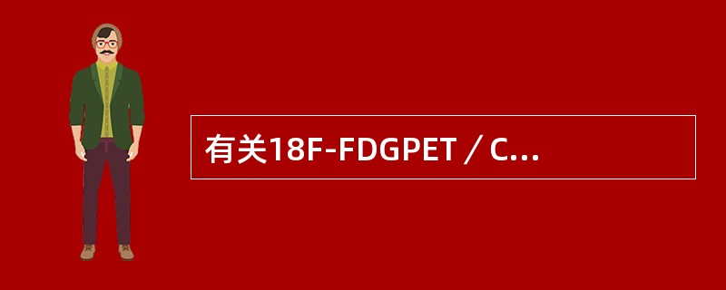 有关18F-FDGPET／CT显像的叙述，正确的是