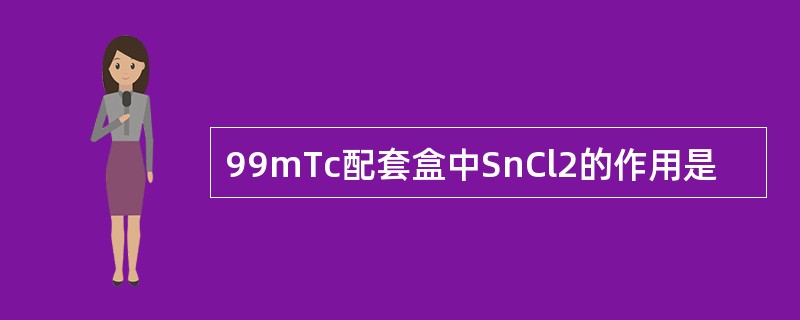 99mTc配套盒中SnCl2的作用是