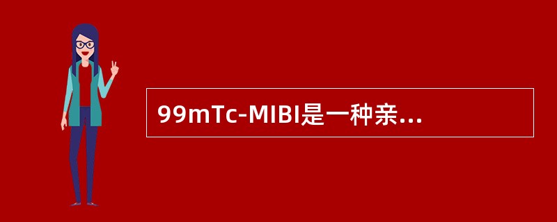 99mTc-MIBI是一种亲脂性的几价阳离子络合物