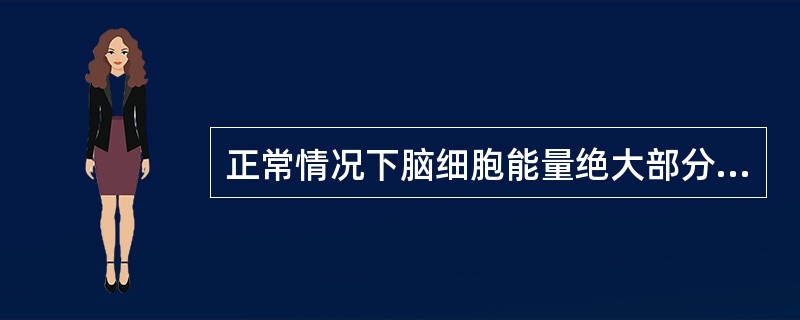 正常情况下脑细胞能量绝大部分来源于