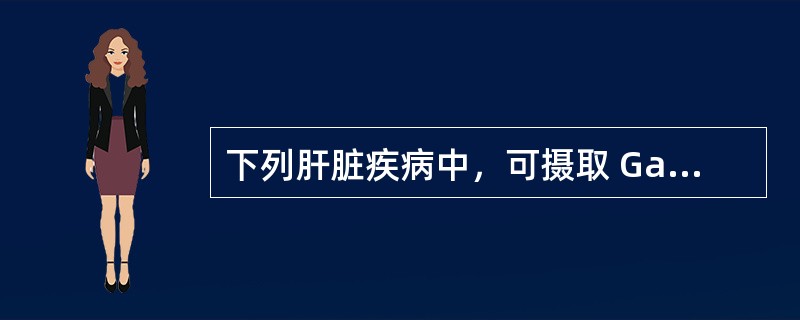 下列肝脏疾病中，可摄取 Ga的病灶是