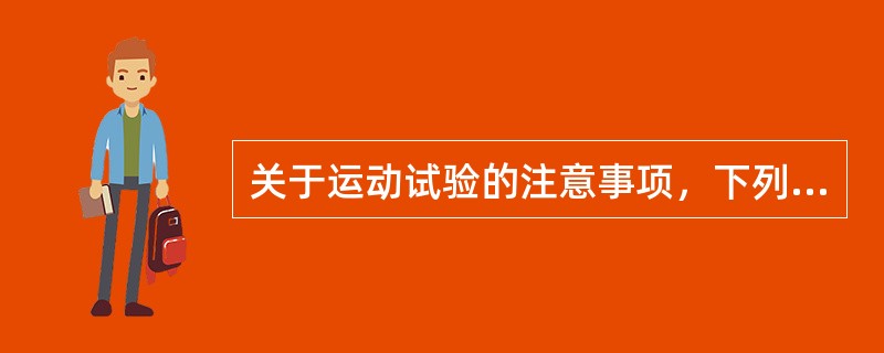 关于运动试验的注意事项，下列哪个论述是不正确的