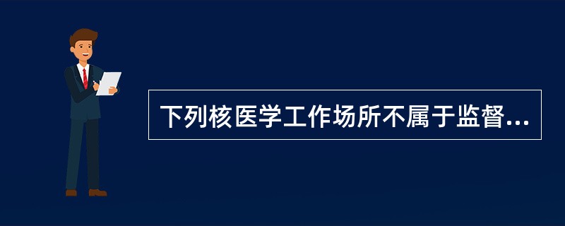 下列核医学工作场所不属于监督区的是