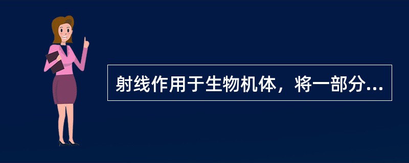 射线作用于生物机体，将一部分或全部能量以电离、激发的形式转移给机体，使机体获得能量这一作用称为电离辐射生物效应的（　　）。