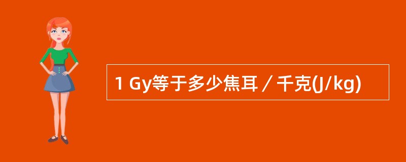 1 Gy等于多少焦耳／千克(J/kg)