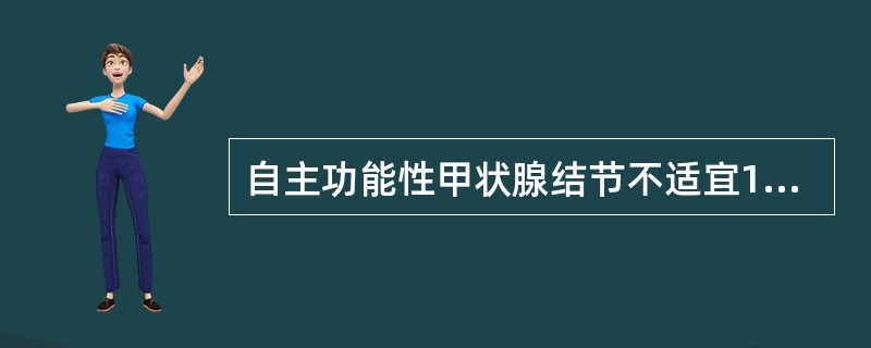 自主功能性甲状腺结节不适宜131I的条件是（　　）。