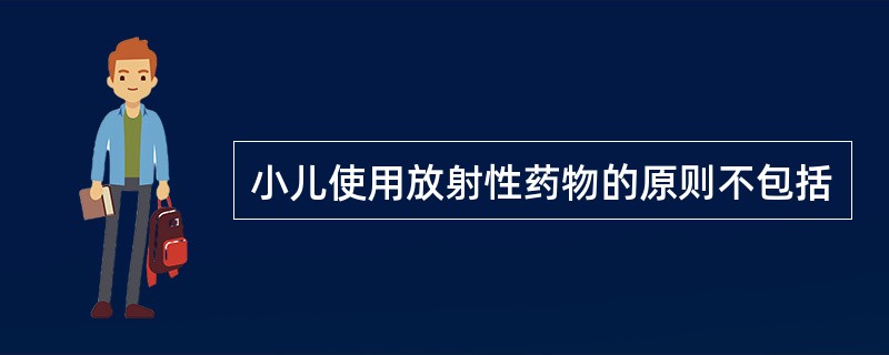 小儿使用放射性药物的原则不包括