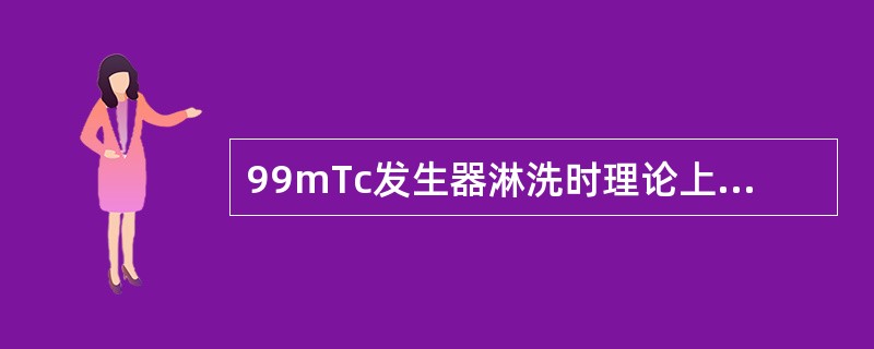 99mTc发生器淋洗时理论上无法得出100%的99Mo放射性活度，其原因是（　　）。 