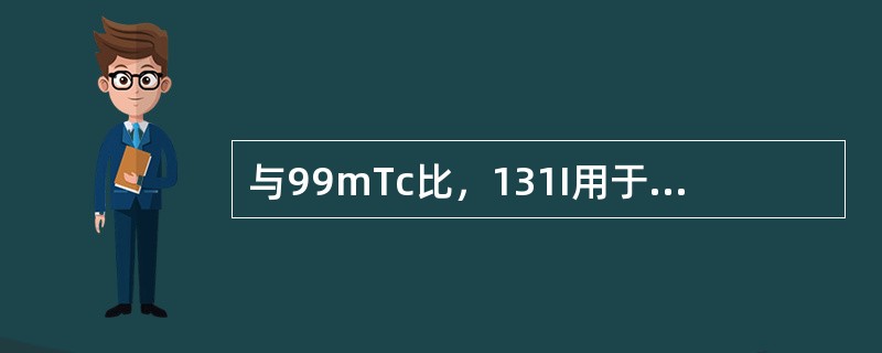 与99mTc比，131I用于甲状腺显像的优势是