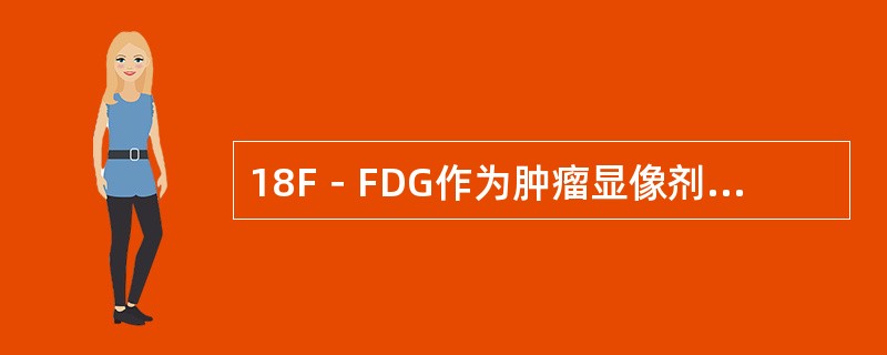 18F－FDG作为肿瘤显像剂的原理是（　　）。