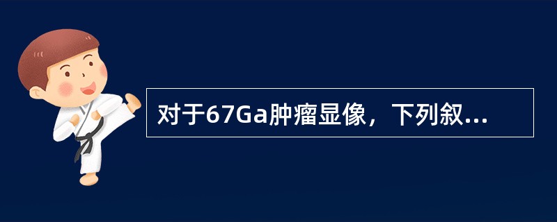 对于67Ga肿瘤显像，下列叙述错误的是（　　）。
