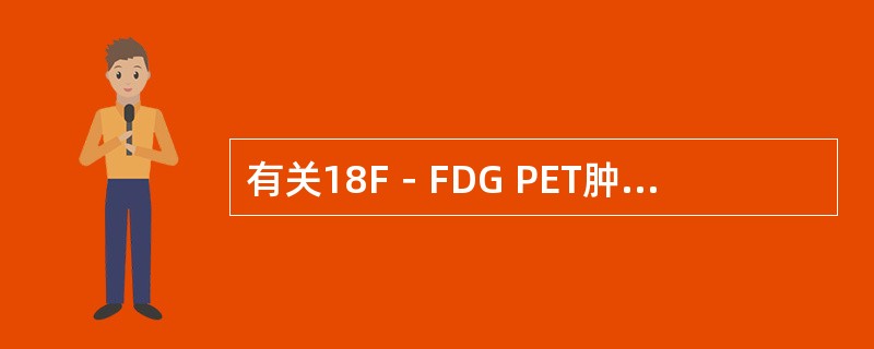 有关18F－FDG PET肿瘤显像，不正确的是（　　）。