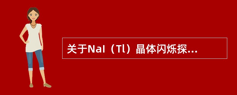 关于NaI（Tl）晶体闪烁探测器，说法正确的是（　　）。