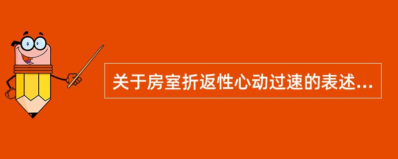 关于房室折返性心动过速的表述，错误的是（　　）。