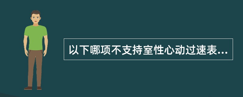 以下哪项不支持室性心动过速表现？（　　）