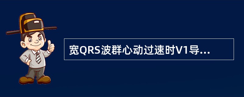 宽QRS波群心动过速时V1导联QRS波群呈“兔耳形”，支持（　　）。