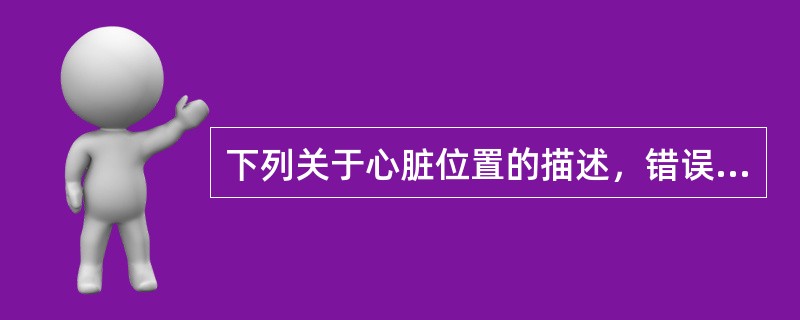 下列关于心脏位置的描述，错误的是（　　）。