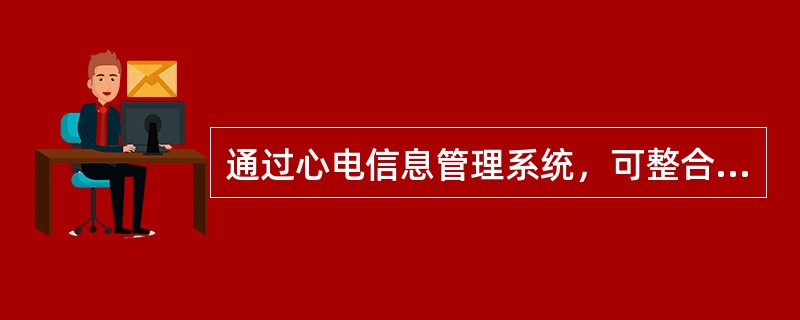 通过心电信息管理系统，可整合到医院信息化管理系统的心电信息是（　　）。