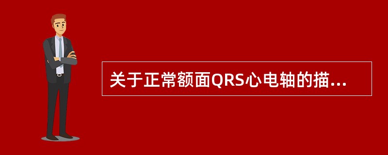 关于正常额面QRS心电轴的描述，哪项正确？（　　）