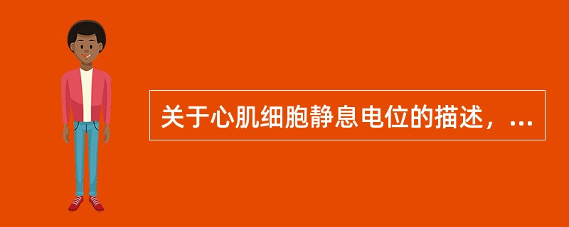关于心肌细胞静息电位的描述，错误的是（　　）。