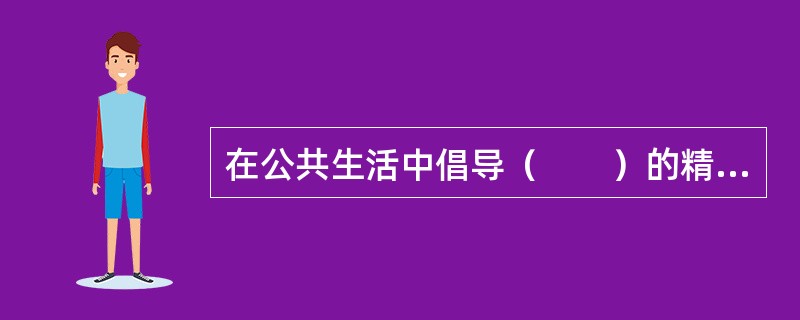 在公共生活中倡导（　　）的精神是社会主义道德建设的核心和原则在公共生活领域的体现的，也是人道主义的要求。