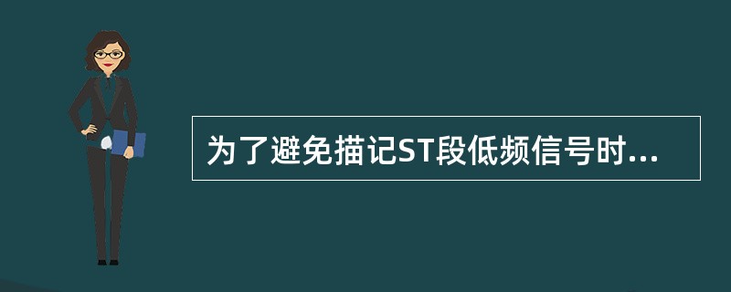 为了避免描记ST段低频信号时出现失真，要求心电图机的时间常数（　　）。