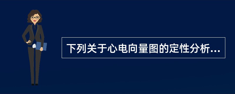 下列关于心电向量图的定性分析中正确的是（　　）。