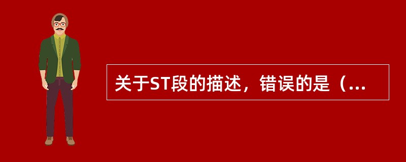 关于ST段的描述，错误的是（　　）。