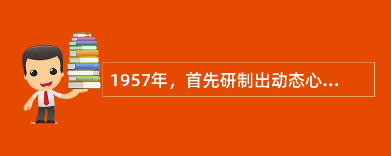 1957年，首先研制出动态心电图仪的学者是（　　）。