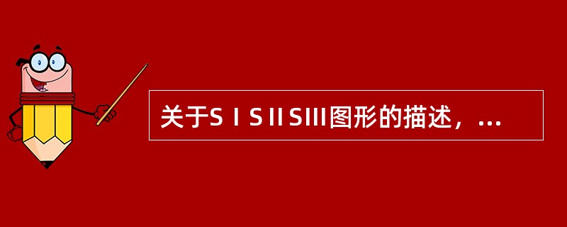 关于SⅠSⅡSⅢ图形的描述，不正确的是（　　）。