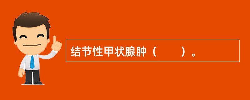 结节性甲状腺肿（　　）。
