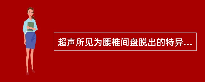超声所见为腰椎间盘脱出的特异性超声表现的是（　　）。