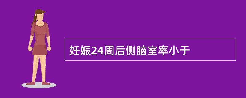 妊娠24周后侧脑室率小于