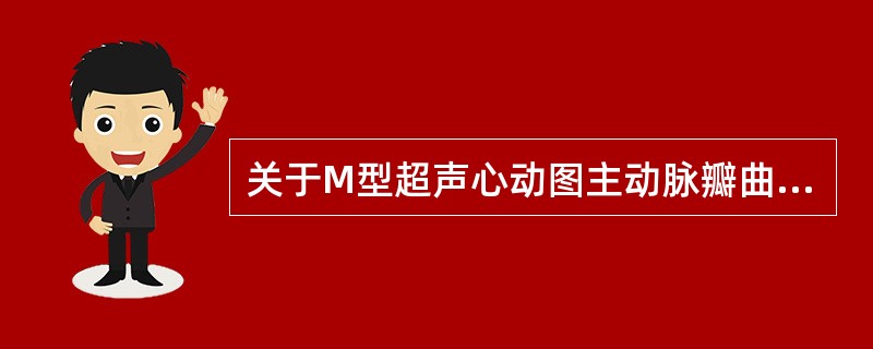 关于M型超声心动图主动脉瓣曲线，说法错误的是